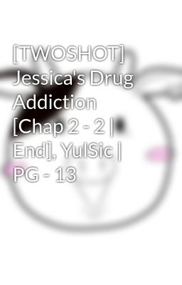 [TWOSHOT] Jessica's Drug Addiction [Chap 2 - 2 | End], YulSic | PG - 13