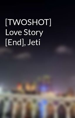 [TWOSHOT] Love Story [End], Jeti