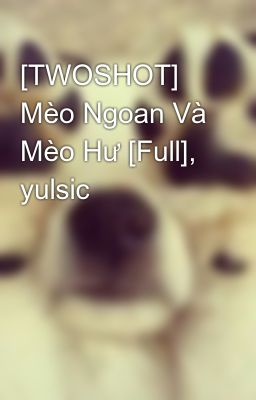 [TWOSHOT] Mèo Ngoan Và Mèo Hư [Full], yulsic