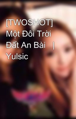 [TWOSHOT] Một Đôi Trời Đất An Bài   |    Yulsic