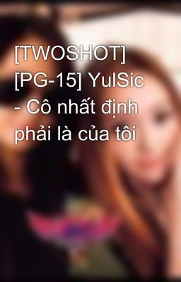 [TWOSHOT] [PG-15] YulSic - Cô nhất định phải là của tôi