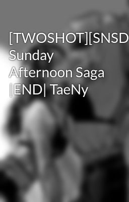 [TWOSHOT][SNSD] Sunday Afternoon Saga |END| TaeNy