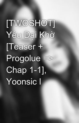 [TWOSHOT] Yêu Dại Khờ [Teaser + Progolue => Chap 1-1], Yoonsic l