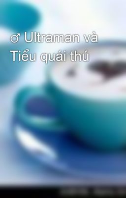 Đọc Truyện ♂ Ultraman và Tiểu quái thú - Truyen2U.Net