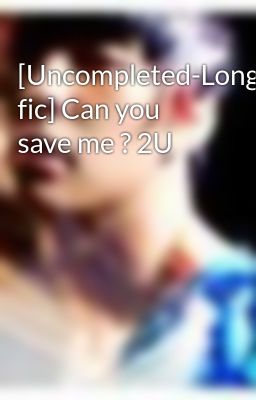 [Uncompleted-Long fic] Can you save me ? 2U