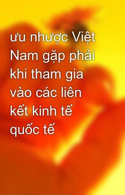 Đọc Truyện ưu nhược Việt Nam gặp phải khi tham gia vào các liên kết kinh tế quốc tế - Truyen2U.Net