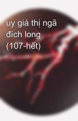 uy giá thị ngã đích long (107-hết)