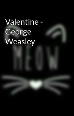 Đọc Truyện Valentine - George Weasley - Truyen2U.Net