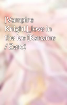 [Vampire Knight]_love in the ice (Kaname / Zero)