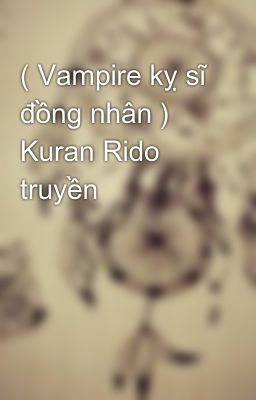 Đọc Truyện ( Vampire kỵ sĩ đồng nhân ) Kuran Rido truyền - Truyen2U.Net