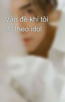 Vấn đề khi tôi đu theo idol