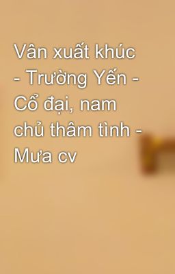 Vân xuất khúc - Trường Yến - Cổ đại, nam chủ thâm tình - Mưa cv