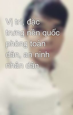 Vị trí, đặc trưng nền quốc phòng toàn dân, an ninh nhân dân