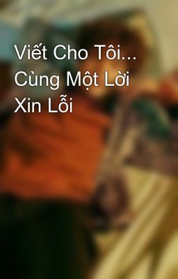 Đọc Truyện Viết Cho Tôi... Cùng Một Lời Xin Lỗi - Truyen2U.Net