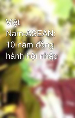 Việt Nam-ASEAN: 10 năm đồng hành hội nhập