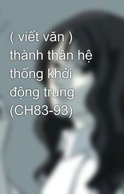 ( viết văn ) thành thần hệ thống khởi động trung  (CH83-93)