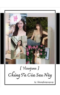 [ Viewjune ] Chúng Ta Của Sau Này 