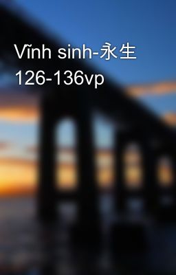 Vĩnh sinh-永生 126-136vp