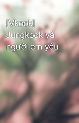 [Vkook] Jungkook và người em yêu