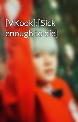 [VKook]:[Sick enough to die]