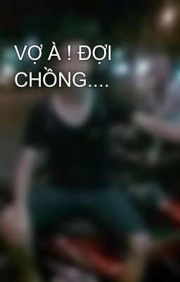 VỢ À ! ĐỢI CHỒNG....