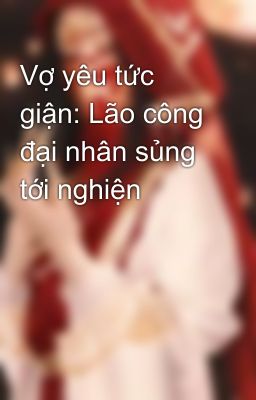 Vợ yêu tức giận: Lão công đại nhân sủng tới nghiện