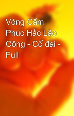 Vòng Cấm Phúc Hắc Lão Công - Cổ đại - Full