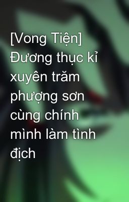 Đọc Truyện [Vong Tiện]  Đương thục kỉ xuyên trăm phượng sơn cùng chính mình làm tình địch - Truyen2U.Net