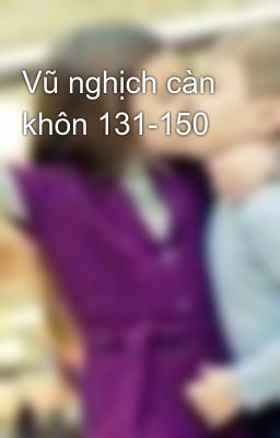 Vũ nghịch càn khôn 131-150