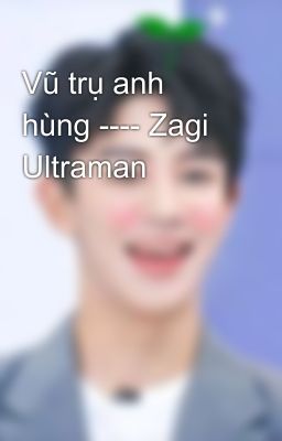 Đọc Truyện Vũ trụ anh hùng ---- Zagi Ultraman - Truyen2U.Net