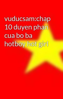 Đọc Truyện vuducsam:chap 10 duyen phan cua bo ba hotboy hot girl - Truyen2U.Net