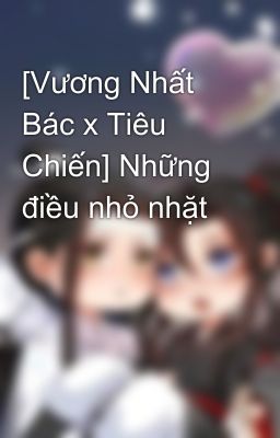 [Vương Nhất Bác x Tiêu Chiến] Những điều nhỏ nhặt