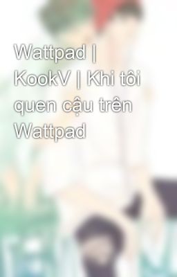 Đọc Truyện Wattpad | KookV | Khi tôi quen cậu trên Wattpad - Truyen2U.Net