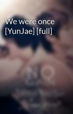 Đọc Truyện We were once [YunJae] [full] - Truyen2U.Net