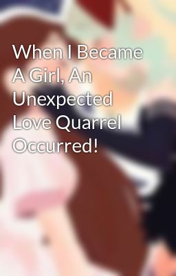 Đọc Truyện When I Became A Girl, An Unexpected Love Quarrel Occurred! - Truyen2U.Net