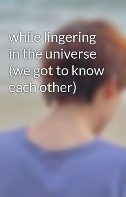 Đọc Truyện while lingering in the universe (we got to know each other) - Truyen2U.Net