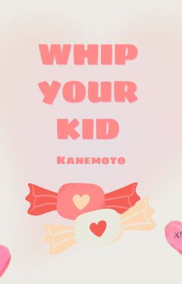 Whip your kid Kanemoto!