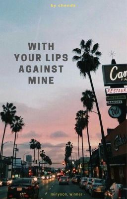 Đọc Truyện with your lips against mine | minyoon, winner - Truyen2U.Net