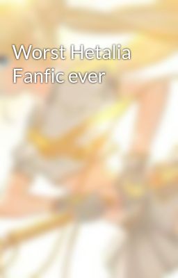 Worst Hetalia Fanfic ever