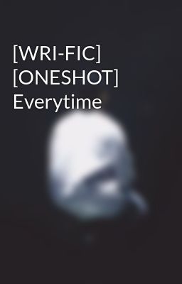 [WRI-FIC] [ONESHOT] Everytime 