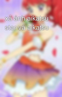 xả ảnh aikatsu star và aikatsu