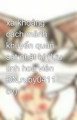 xa khoảng cách mãnh khuyển quan sát nhật kí (lưu tinh hoa viên ĐN,ruby0411 cv)