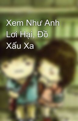 Xem Như Anh Lơi Hại, Đồ Xấu Xa