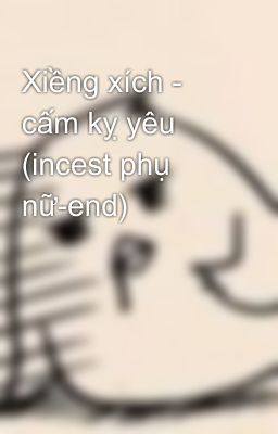 Xiềng xích - cấm kỵ yêu (incest phụ nữ-end)