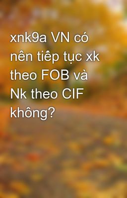 xnk9a VN có nên tiếp tục xk theo FOB và Nk theo CIF không?