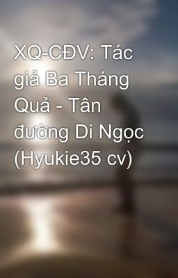 Đọc Truyện XQ-CĐV: Tác giả Ba Tháng Quả - Tân đường Di Ngọc (Hyukie35 cv) - Truyen2U.Net