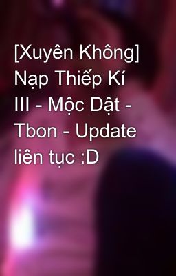 Đọc Truyện [Xuyên Không] Nạp Thiếp Kí III - Mộc Dật - Tbon - Update liên tục :D - Truyen2U.Net