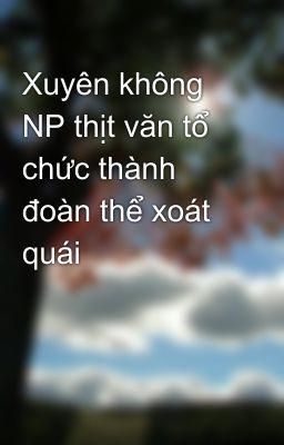 Đọc Truyện Xuyên không NP thịt văn tổ chức thành đoàn thể xoát quái - Truyen2U.Net