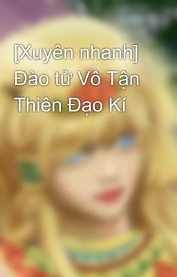 [Xuyên nhanh] Đào tử Vô Tận Thiên Đạo Kí