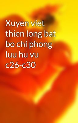 Đọc Truyện Xuyen viet thien long bat bo chi phong luu hu vu c26-c30 - Truyen2U.Net